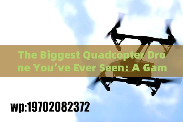 The Biggest Quadcopter Drone You’ve Ever Seen: A Game-Changer in the World of Drones