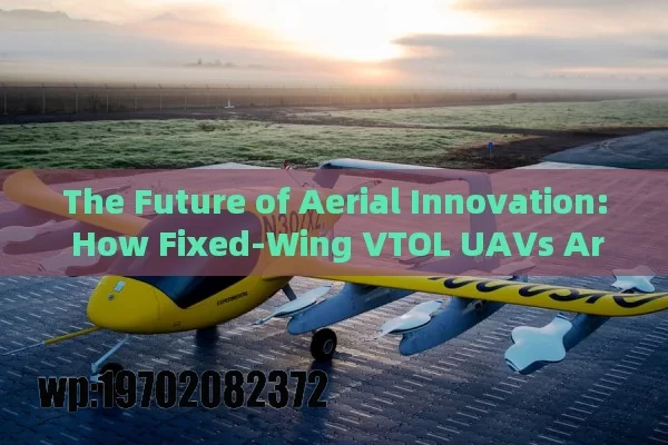 The Future of Aerial Innovation: How Fixed-Wing VTOL UAVs Are Revolutionizing the Skies