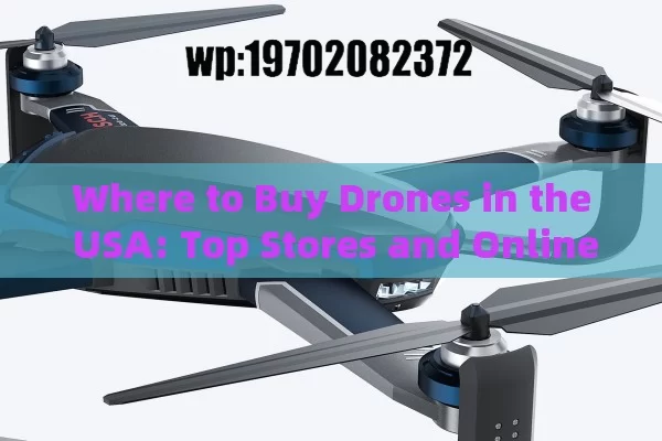 Where to Buy Drones in the USA: Top Stores and Online Options for Every Budget