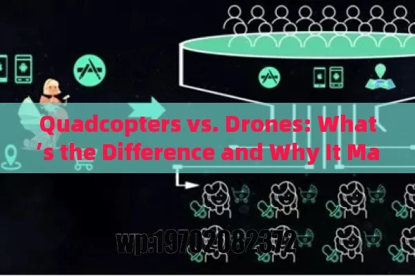 Quadcopters vs. Drones: What’s the Difference and Why It Matters