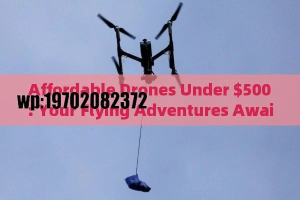 Affordable Drones Under $500: Your Flying Adventures Await!