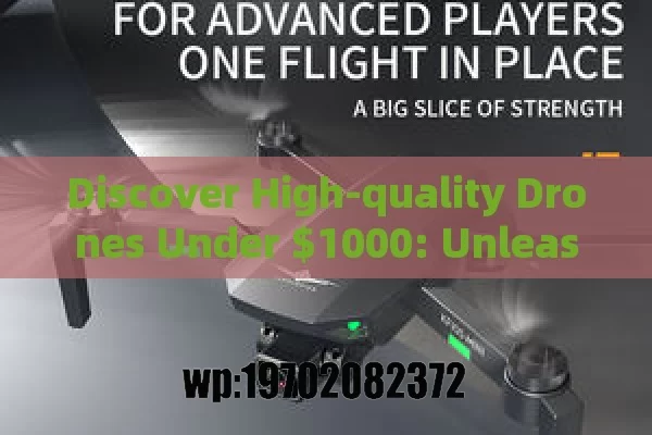 Discover High-quality Drones Under $1000: Unleashing Aerial Potential