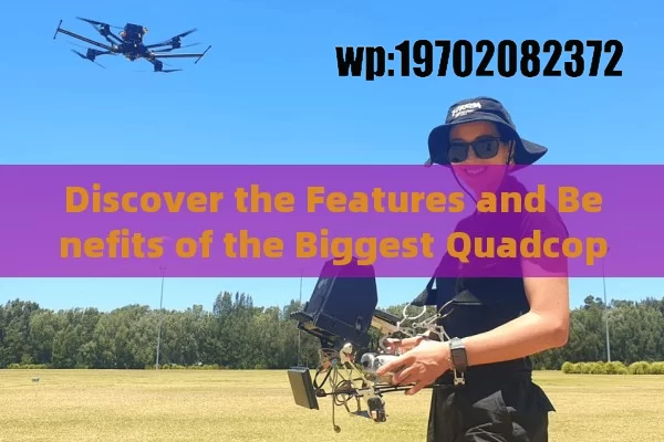 Discover the Features and Benefits of the Biggest Quadcopter Drone: Giant Foamboard Quadcopter