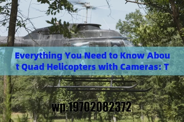 Everything You Need to Know About Quad Helicopters with Cameras: Top Models, Features, and Uses