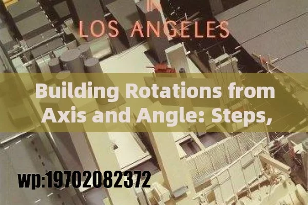 Building Rotations from Axis and Angle: Steps, Formulas, and Applications