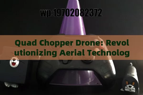 Quad Chopper Drone: Revolutionizing Aerial Technology with Advanced Features and Applications