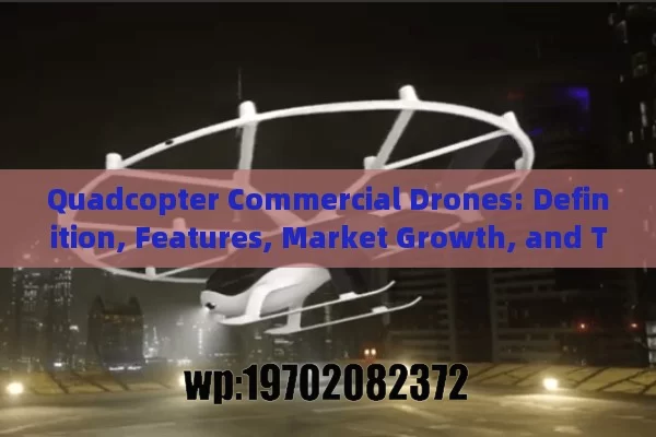 Quadcopter Commercial Drones: Definition, Features, Market Growth, and Technological Innovations