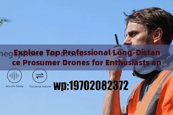 Explore Top Professional Long-Distance Prosumer Drones for Enthusiasts and Semi-Pros