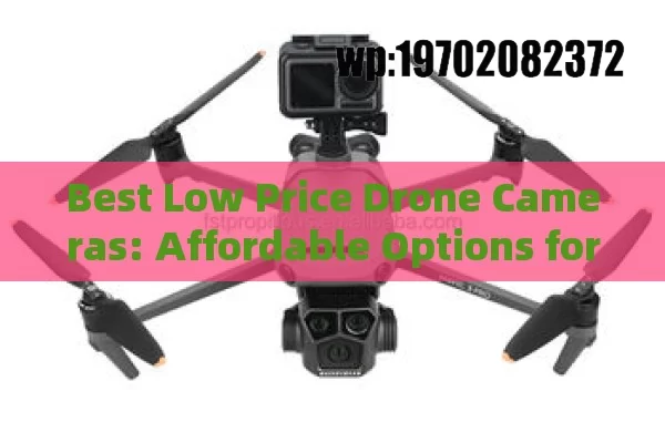 Best Low Price Drone Cameras: Affordable Options for Aerial Photography