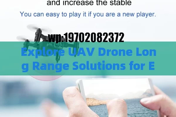 Explore UAV Drone Long Range Solutions for Enhanced Efficiency and Environmental Monitoring