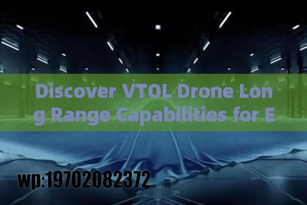 Discover VTOL Drone Long Range Capabilities for Efficient Missions