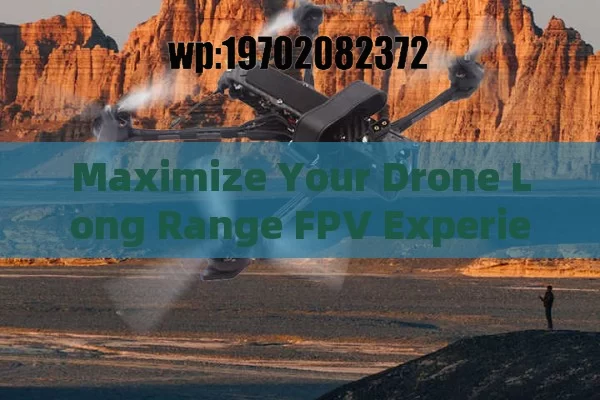 Maximize Your Drone Long Range FPV Experience with Advanced Technology