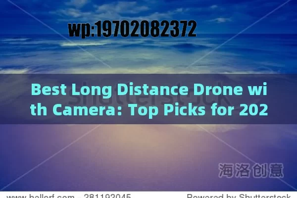 Best Long Distance Drone with Camera: Top Picks for 2024