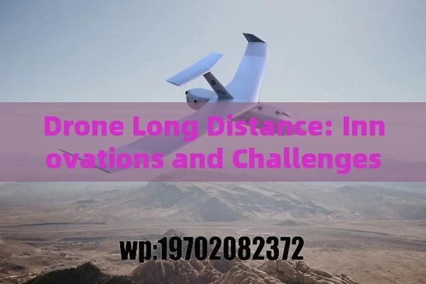 Drone Long Distance: Innovations and Challenges in Long-Endurance UAVs