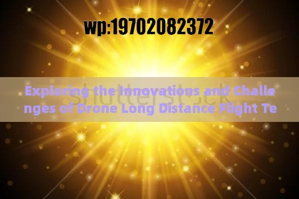 Exploring the Innovations and Challenges of Drone Long Distance Flight Technologies