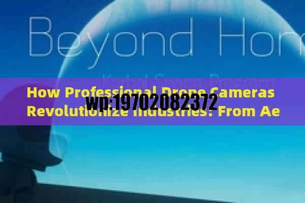 How Professional Drone Cameras Revolutionize Industries: From Aerial Photography to Public Safety