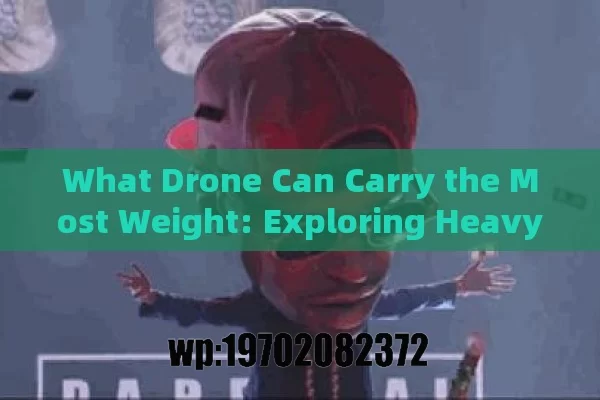 What Drone Can Carry the Most Weight: Exploring Heavy Lift Drone Capabilities