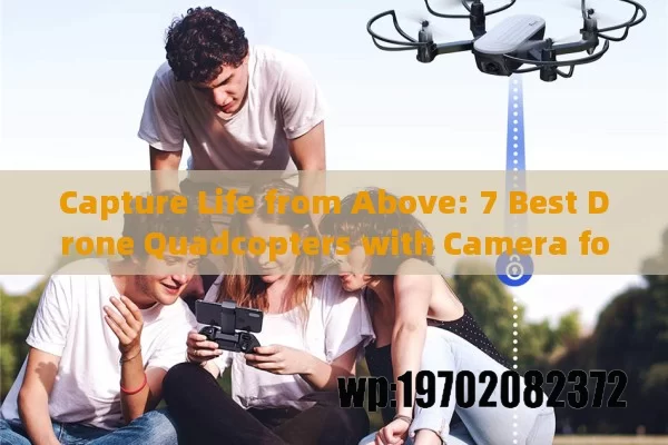 Capture Life from Above: 7 Best Drone Quadcopters with Camera for Epic Shots