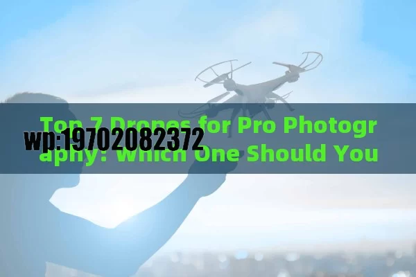 Top 7 Drones for Pro Photography: Which One Should You Fly?