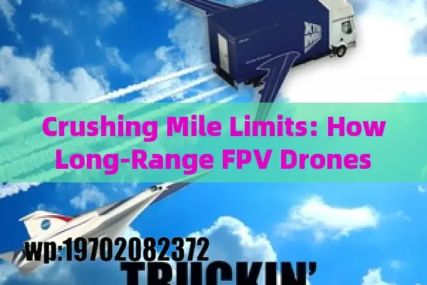 Crushing Mile Limits: How Long-Range FPV Drones Are Redefining Aerial Adventures